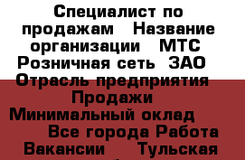 Специалист по продажам › Название организации ­ МТС, Розничная сеть, ЗАО › Отрасль предприятия ­ Продажи › Минимальный оклад ­ 20 000 - Все города Работа » Вакансии   . Тульская обл.